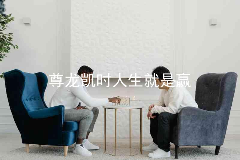 尊龙凯时人生就是赢